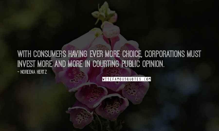 Noreena Hertz Quotes: With consumers having ever more choice, corporations must invest more and more in courting public opinion.