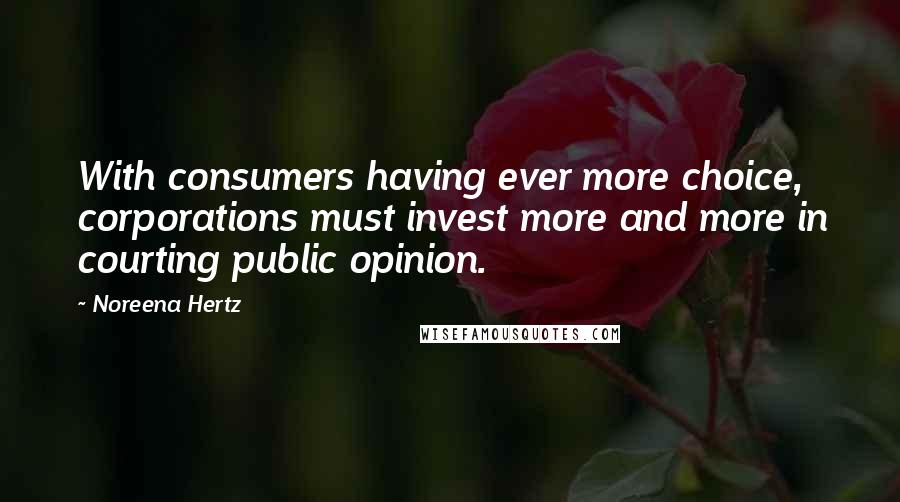 Noreena Hertz Quotes: With consumers having ever more choice, corporations must invest more and more in courting public opinion.