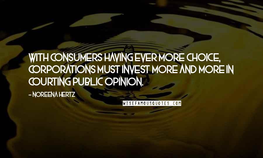 Noreena Hertz Quotes: With consumers having ever more choice, corporations must invest more and more in courting public opinion.