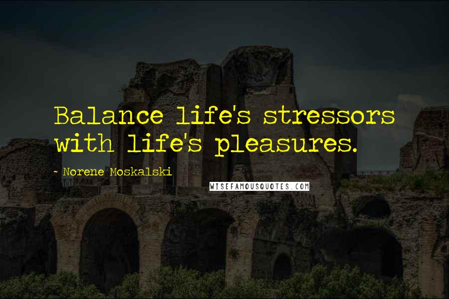 Norene Moskalski Quotes: Balance life's stressors with life's pleasures.