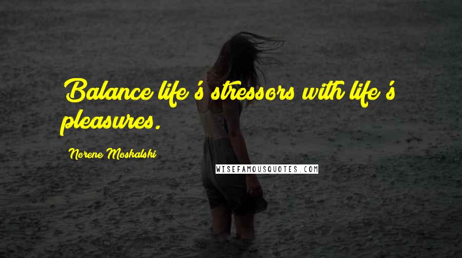 Norene Moskalski Quotes: Balance life's stressors with life's pleasures.