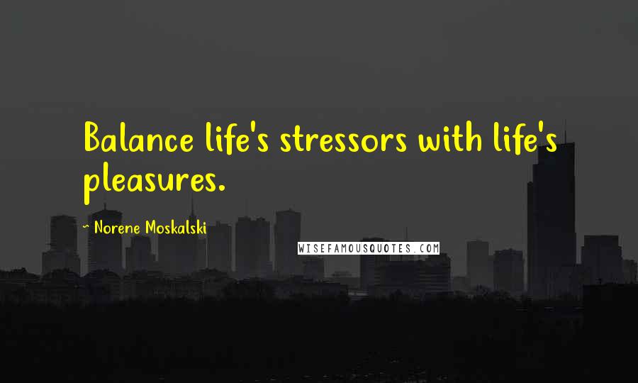 Norene Moskalski Quotes: Balance life's stressors with life's pleasures.