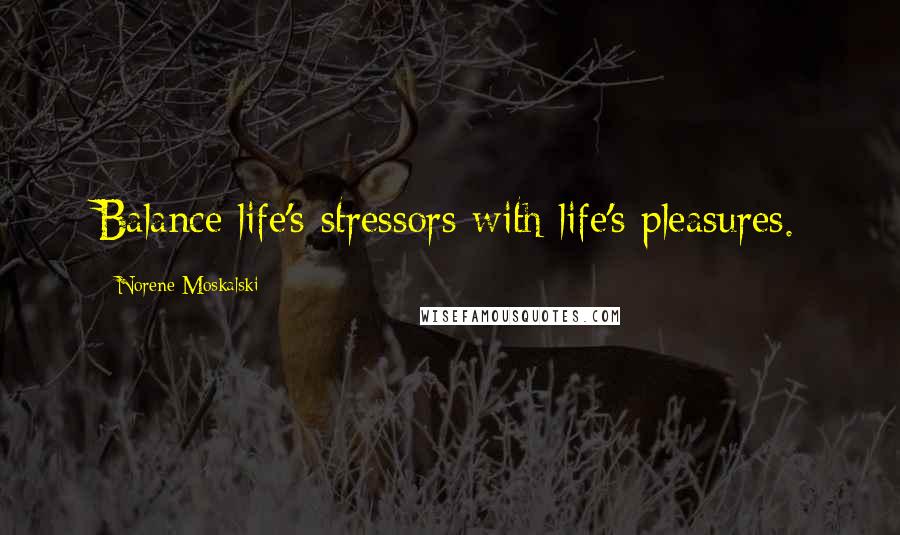 Norene Moskalski Quotes: Balance life's stressors with life's pleasures.