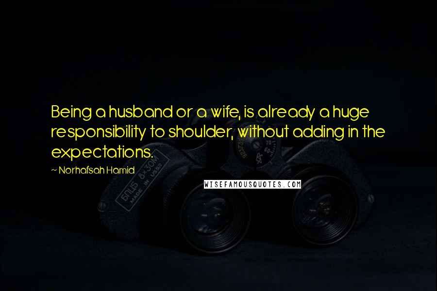 Norhafsah Hamid Quotes: Being a husband or a wife, is already a huge responsibility to shoulder, without adding in the expectations.