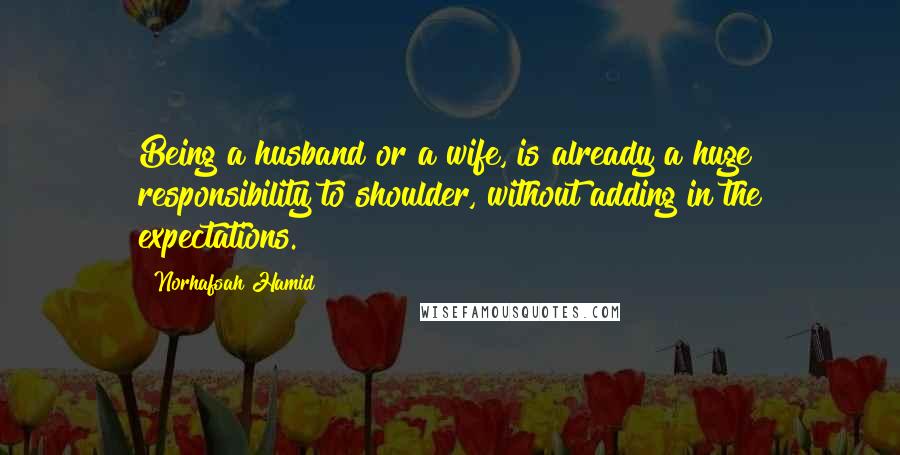 Norhafsah Hamid Quotes: Being a husband or a wife, is already a huge responsibility to shoulder, without adding in the expectations.