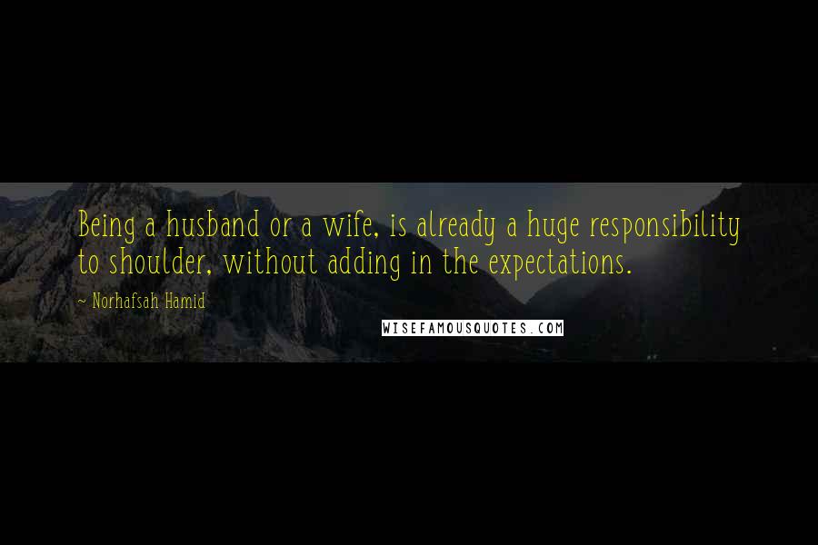 Norhafsah Hamid Quotes: Being a husband or a wife, is already a huge responsibility to shoulder, without adding in the expectations.