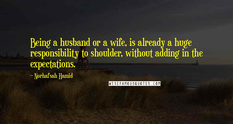 Norhafsah Hamid Quotes: Being a husband or a wife, is already a huge responsibility to shoulder, without adding in the expectations.