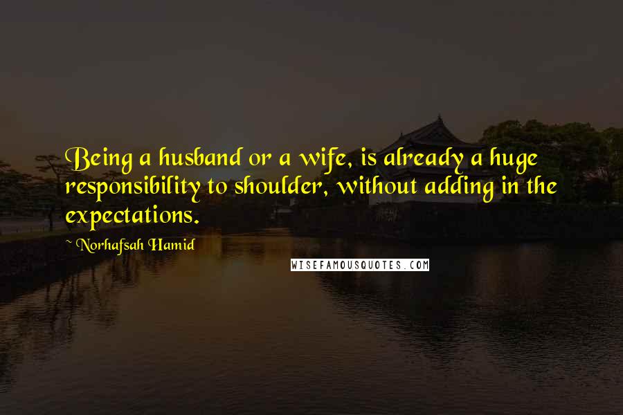 Norhafsah Hamid Quotes: Being a husband or a wife, is already a huge responsibility to shoulder, without adding in the expectations.