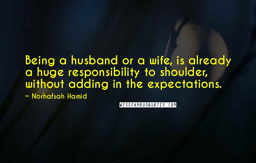 Norhafsah Hamid Quotes: Being a husband or a wife, is already a huge responsibility to shoulder, without adding in the expectations.