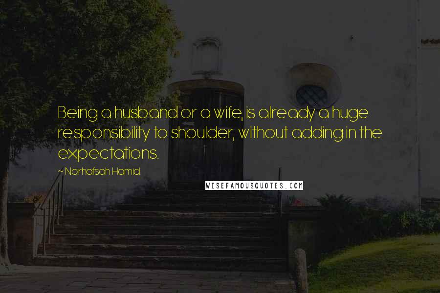 Norhafsah Hamid Quotes: Being a husband or a wife, is already a huge responsibility to shoulder, without adding in the expectations.