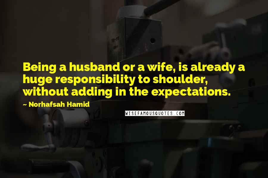 Norhafsah Hamid Quotes: Being a husband or a wife, is already a huge responsibility to shoulder, without adding in the expectations.