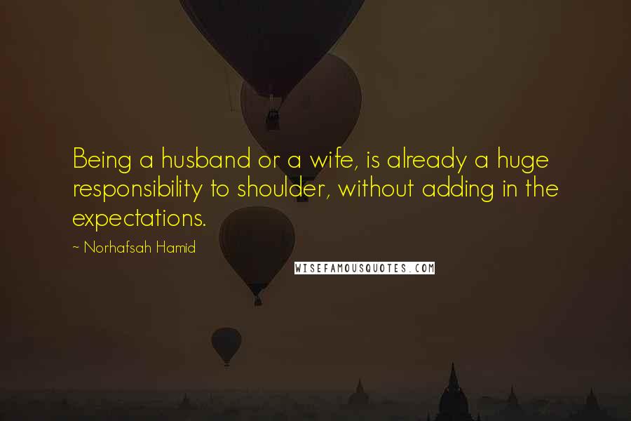 Norhafsah Hamid Quotes: Being a husband or a wife, is already a huge responsibility to shoulder, without adding in the expectations.