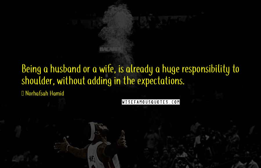 Norhafsah Hamid Quotes: Being a husband or a wife, is already a huge responsibility to shoulder, without adding in the expectations.