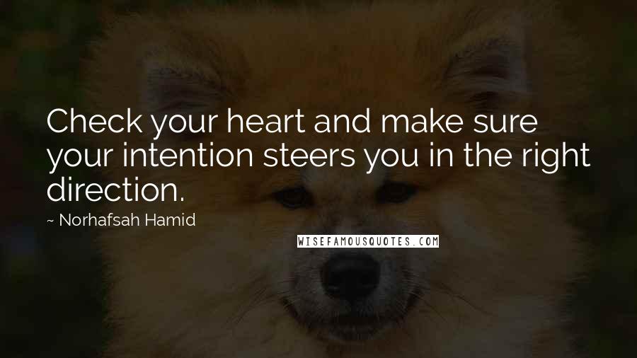 Norhafsah Hamid Quotes: Check your heart and make sure your intention steers you in the right direction.