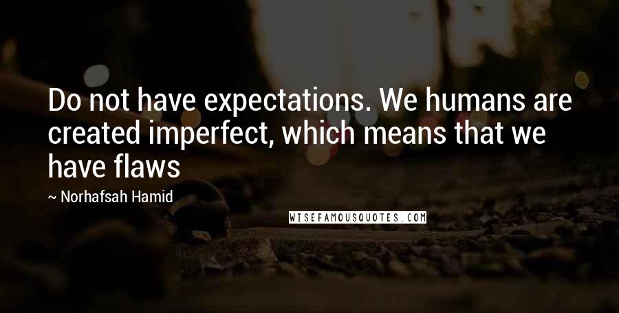 Norhafsah Hamid Quotes: Do not have expectations. We humans are created imperfect, which means that we have flaws