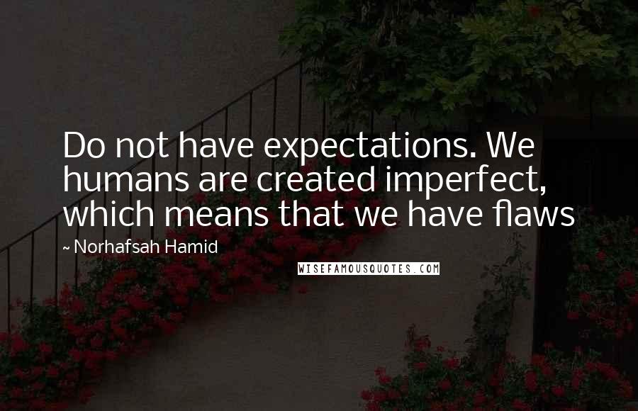 Norhafsah Hamid Quotes: Do not have expectations. We humans are created imperfect, which means that we have flaws