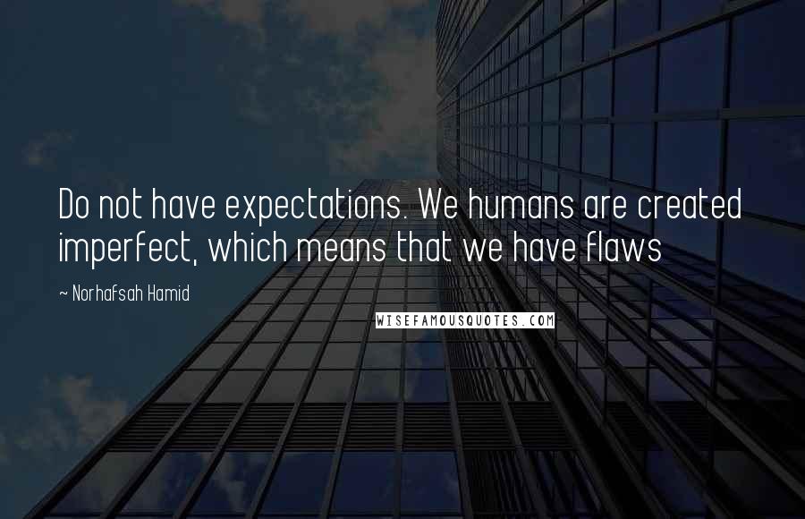 Norhafsah Hamid Quotes: Do not have expectations. We humans are created imperfect, which means that we have flaws