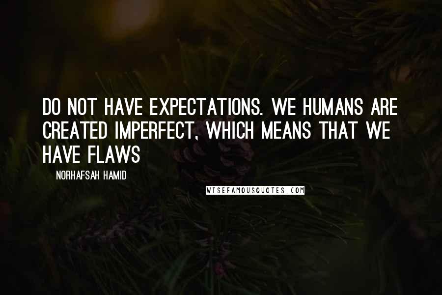 Norhafsah Hamid Quotes: Do not have expectations. We humans are created imperfect, which means that we have flaws