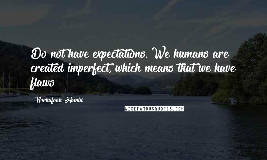 Norhafsah Hamid Quotes: Do not have expectations. We humans are created imperfect, which means that we have flaws