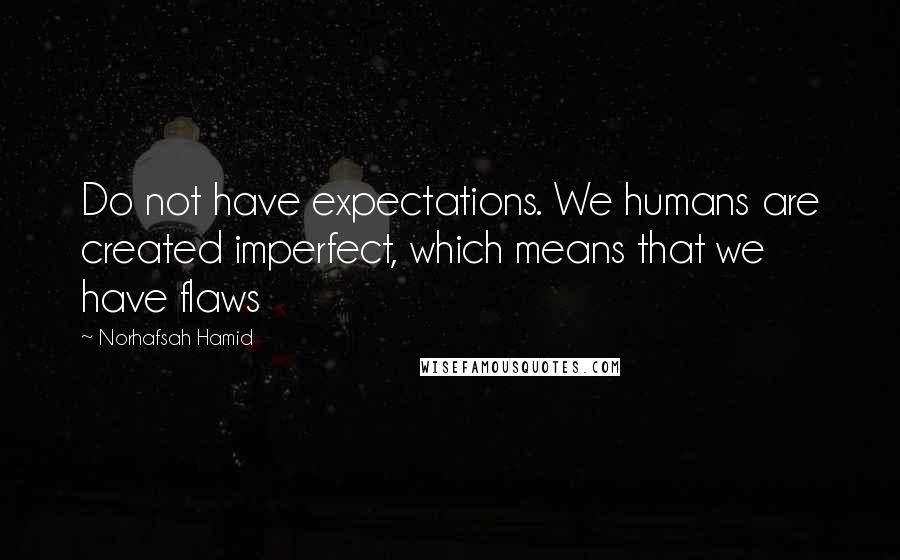 Norhafsah Hamid Quotes: Do not have expectations. We humans are created imperfect, which means that we have flaws