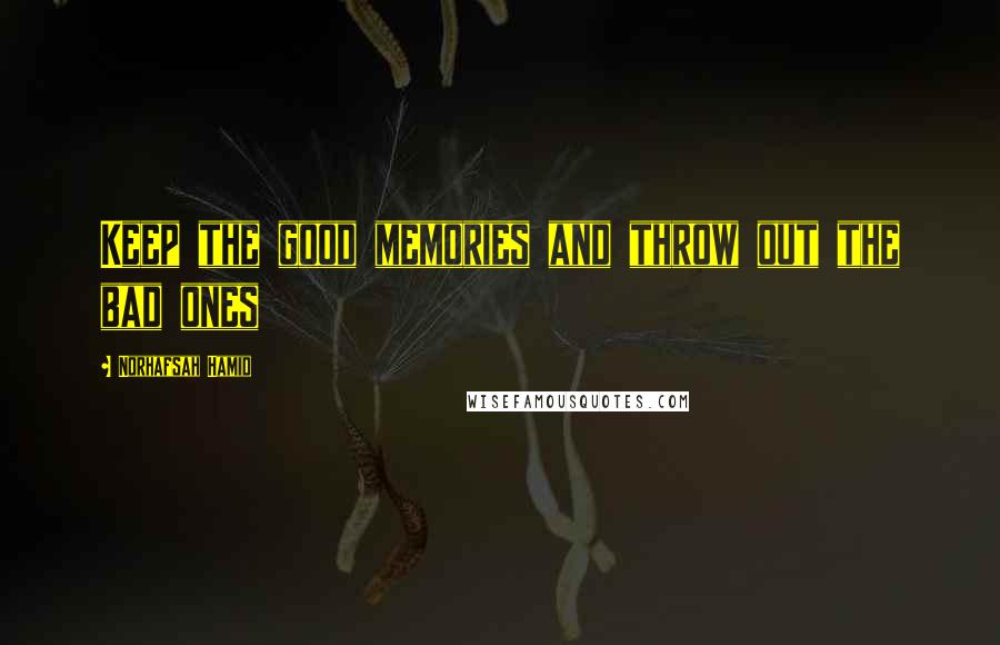 Norhafsah Hamid Quotes: Keep the good memories and throw out the bad ones