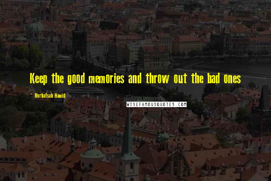 Norhafsah Hamid Quotes: Keep the good memories and throw out the bad ones