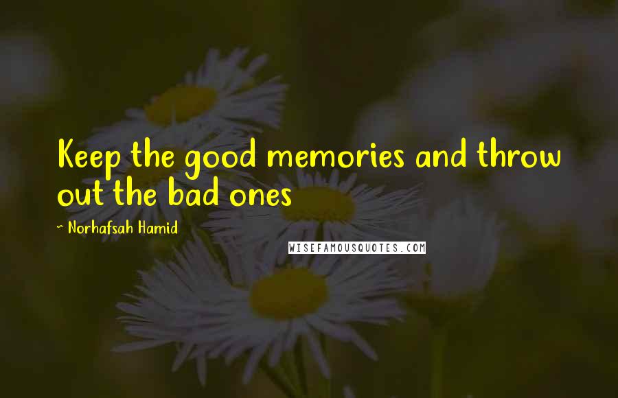 Norhafsah Hamid Quotes: Keep the good memories and throw out the bad ones