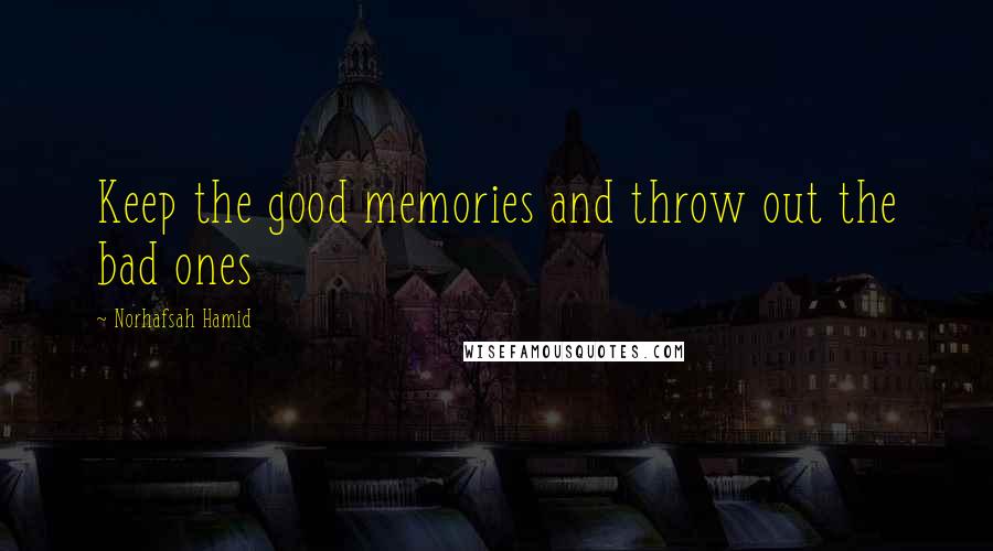 Norhafsah Hamid Quotes: Keep the good memories and throw out the bad ones