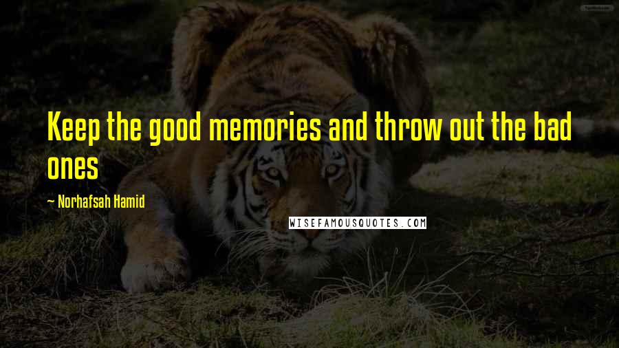 Norhafsah Hamid Quotes: Keep the good memories and throw out the bad ones