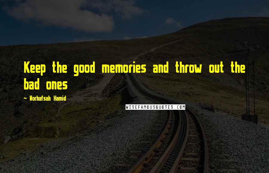 Norhafsah Hamid Quotes: Keep the good memories and throw out the bad ones