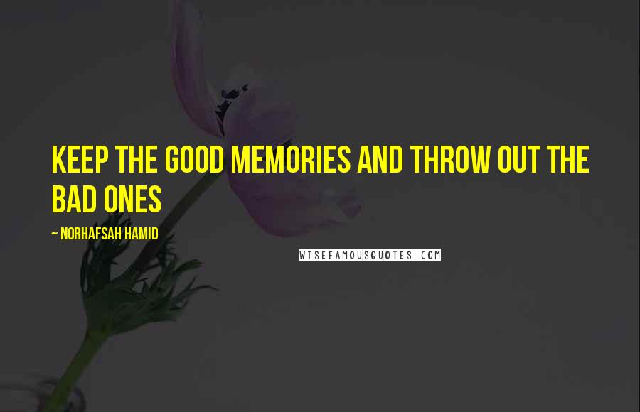 Norhafsah Hamid Quotes: Keep the good memories and throw out the bad ones