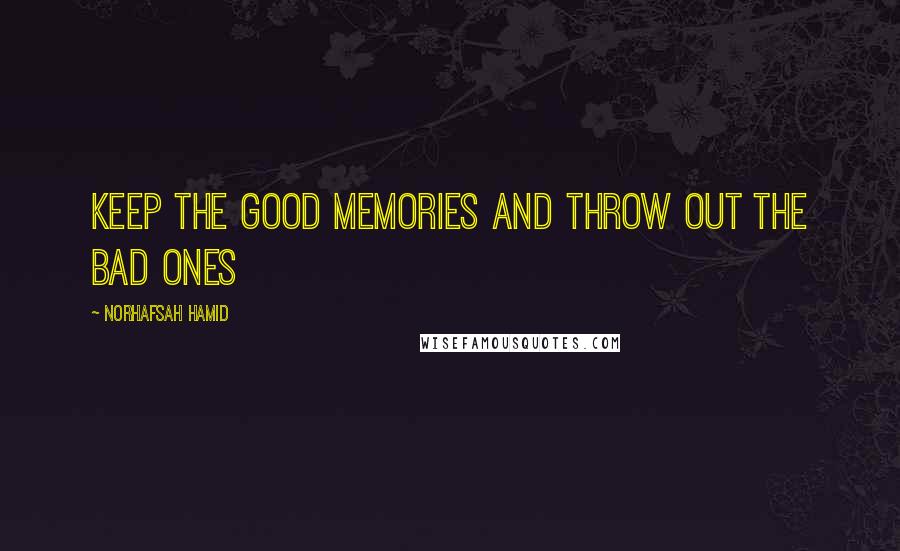 Norhafsah Hamid Quotes: Keep the good memories and throw out the bad ones