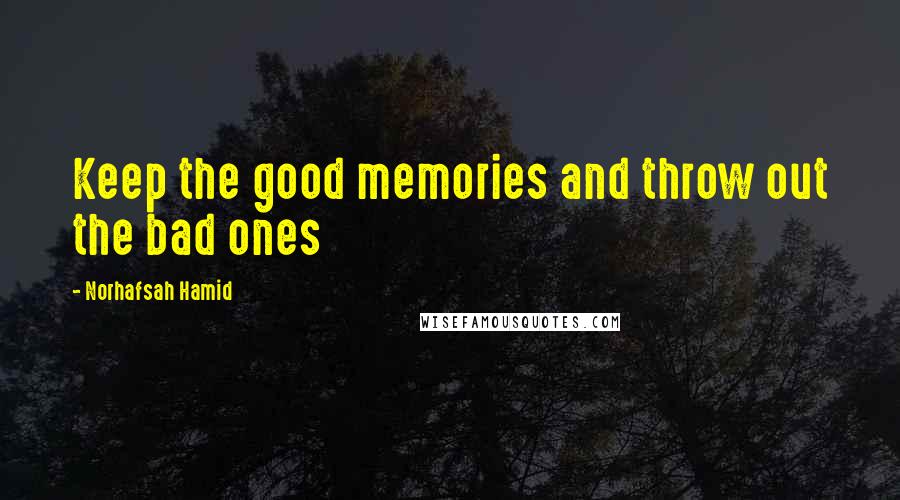 Norhafsah Hamid Quotes: Keep the good memories and throw out the bad ones