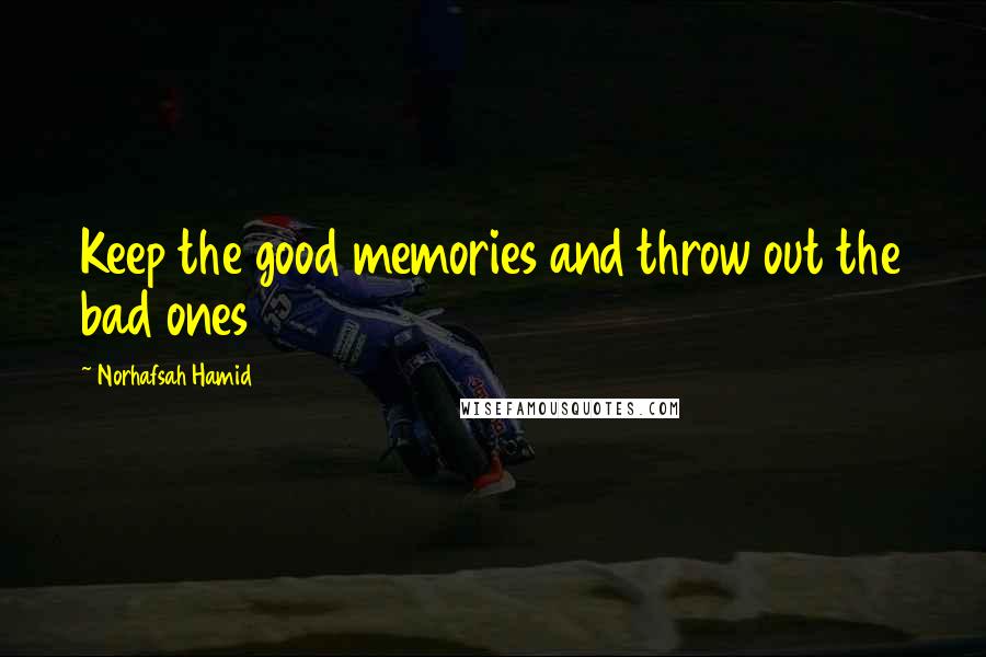 Norhafsah Hamid Quotes: Keep the good memories and throw out the bad ones