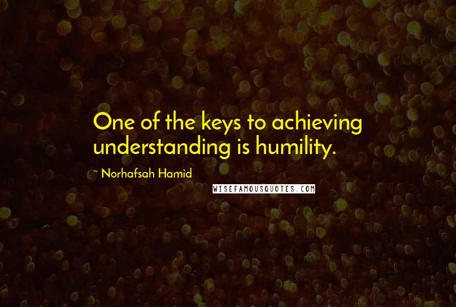Norhafsah Hamid Quotes: One of the keys to achieving understanding is humility.