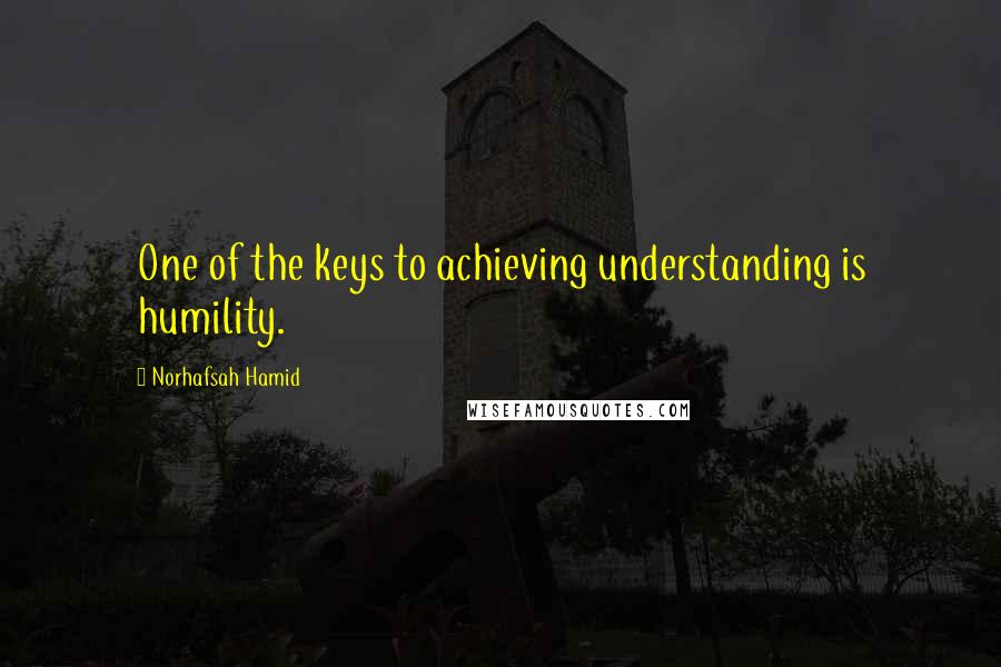 Norhafsah Hamid Quotes: One of the keys to achieving understanding is humility.