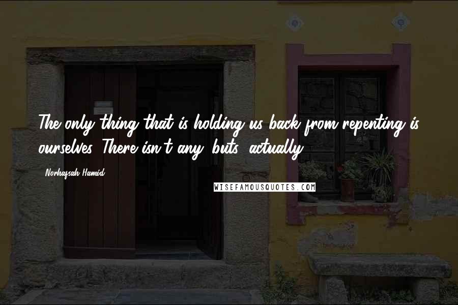 Norhafsah Hamid Quotes: The only thing that is holding us back from repenting is ourselves. There isn't any 'buts' actually.