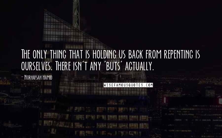 Norhafsah Hamid Quotes: The only thing that is holding us back from repenting is ourselves. There isn't any 'buts' actually.