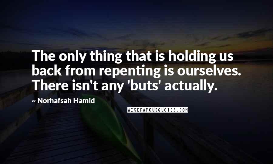 Norhafsah Hamid Quotes: The only thing that is holding us back from repenting is ourselves. There isn't any 'buts' actually.