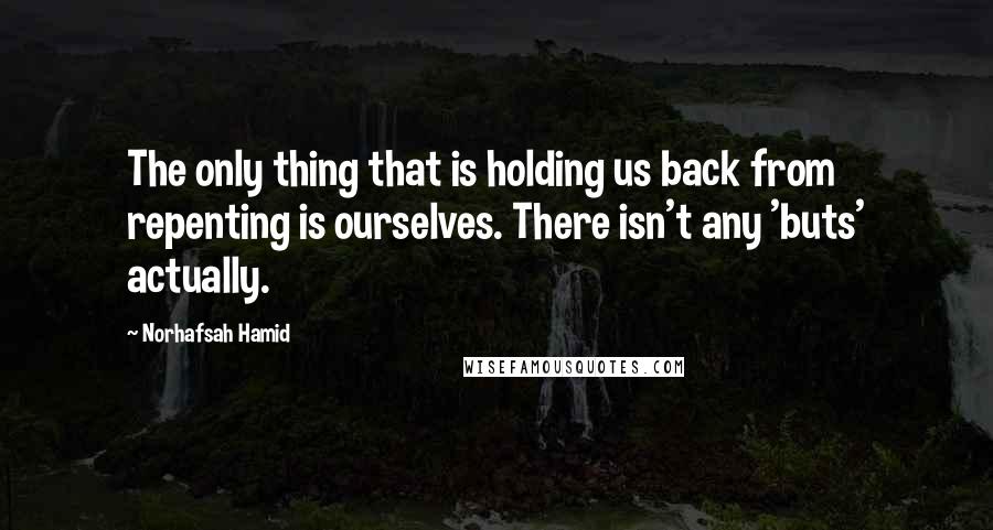 Norhafsah Hamid Quotes: The only thing that is holding us back from repenting is ourselves. There isn't any 'buts' actually.