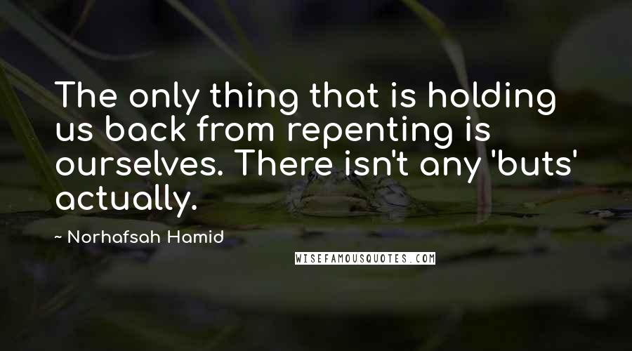 Norhafsah Hamid Quotes: The only thing that is holding us back from repenting is ourselves. There isn't any 'buts' actually.