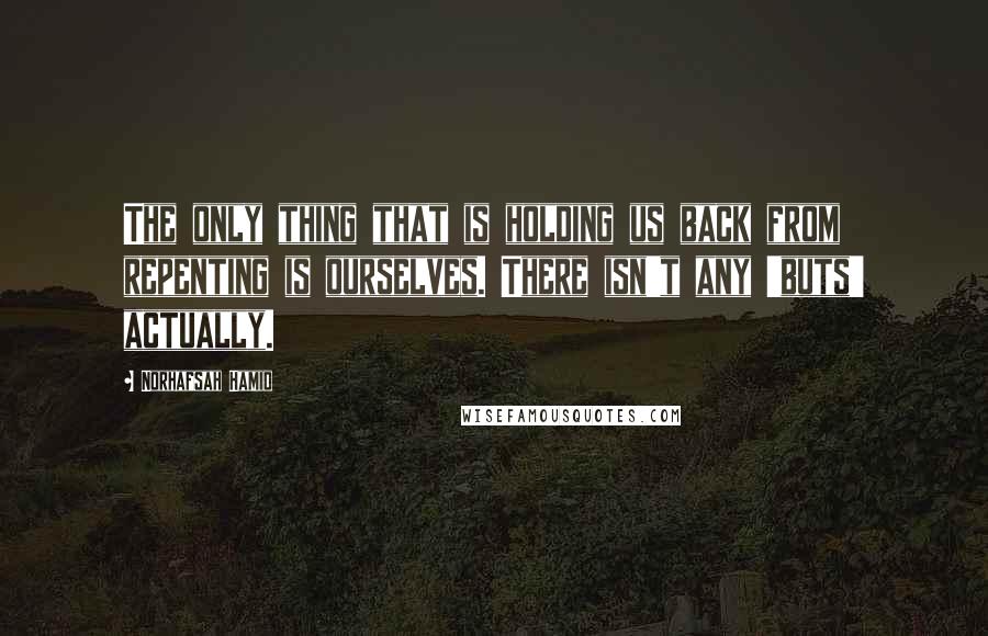 Norhafsah Hamid Quotes: The only thing that is holding us back from repenting is ourselves. There isn't any 'buts' actually.