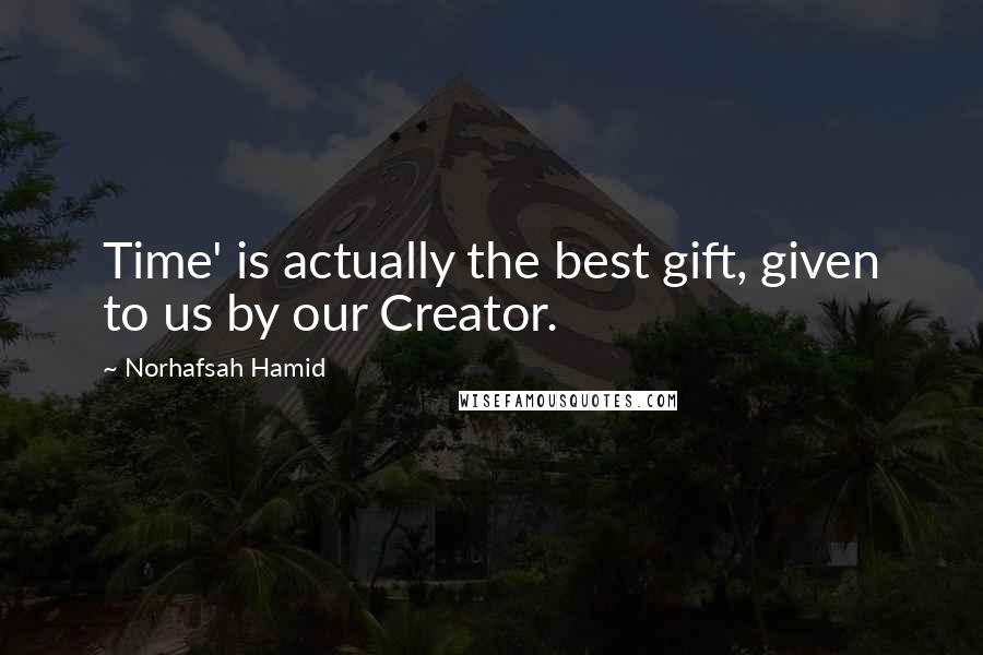 Norhafsah Hamid Quotes: Time' is actually the best gift, given to us by our Creator.