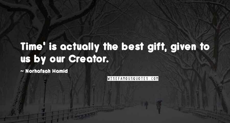 Norhafsah Hamid Quotes: Time' is actually the best gift, given to us by our Creator.