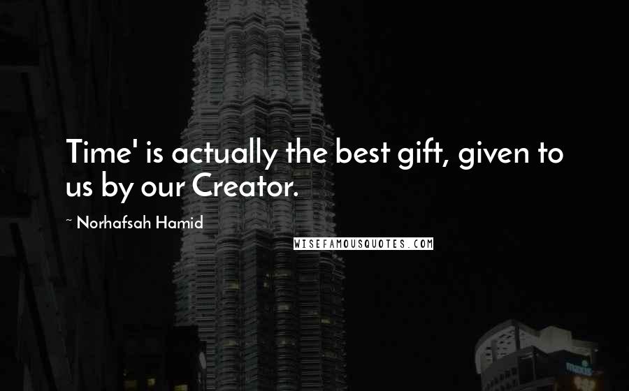 Norhafsah Hamid Quotes: Time' is actually the best gift, given to us by our Creator.