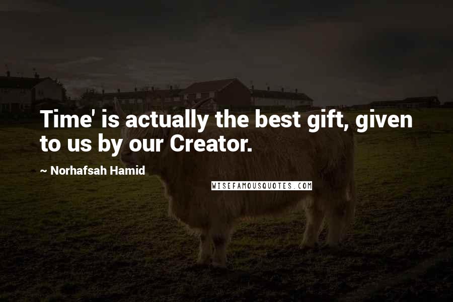 Norhafsah Hamid Quotes: Time' is actually the best gift, given to us by our Creator.