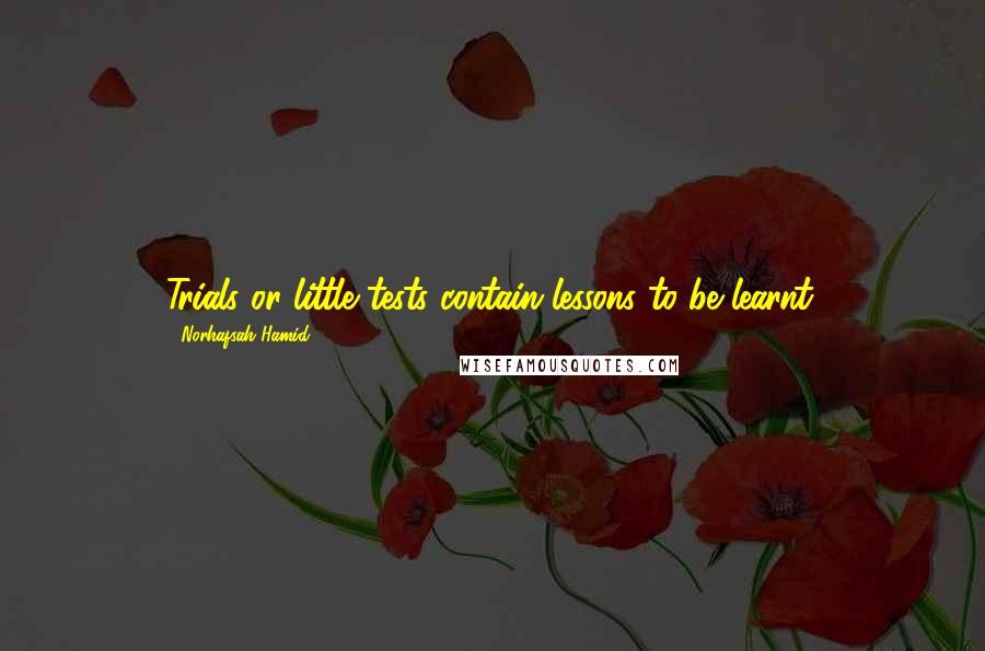 Norhafsah Hamid Quotes: Trials or little tests contain lessons to be learnt.