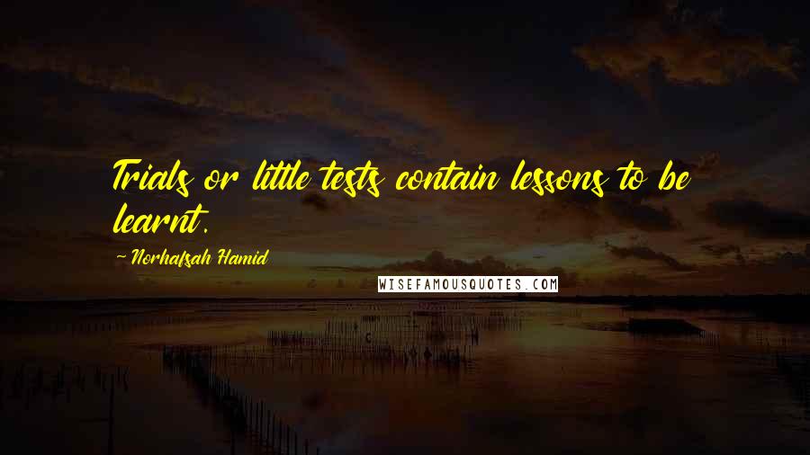 Norhafsah Hamid Quotes: Trials or little tests contain lessons to be learnt.