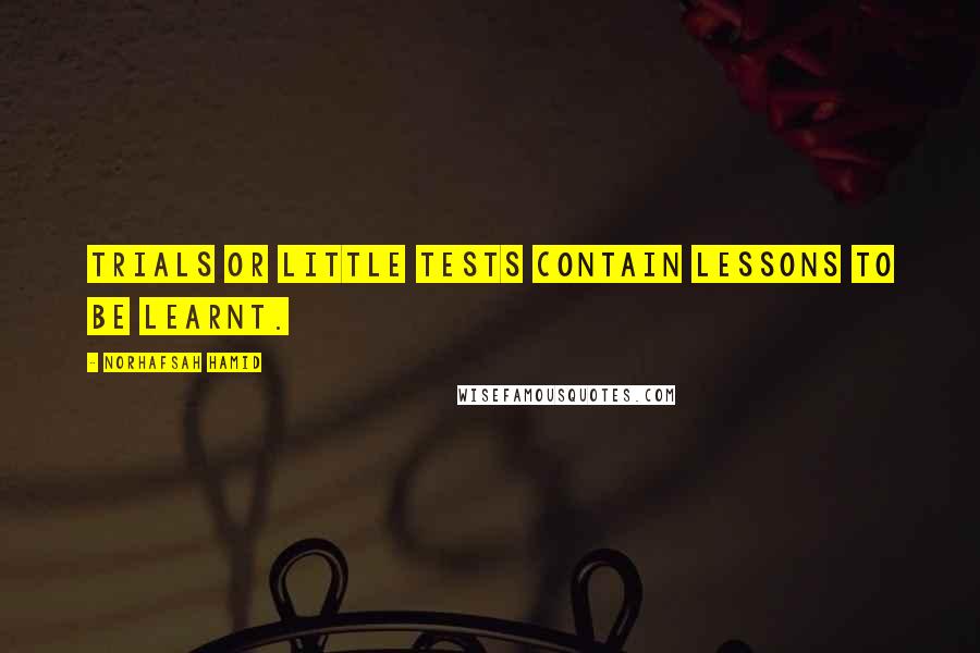 Norhafsah Hamid Quotes: Trials or little tests contain lessons to be learnt.