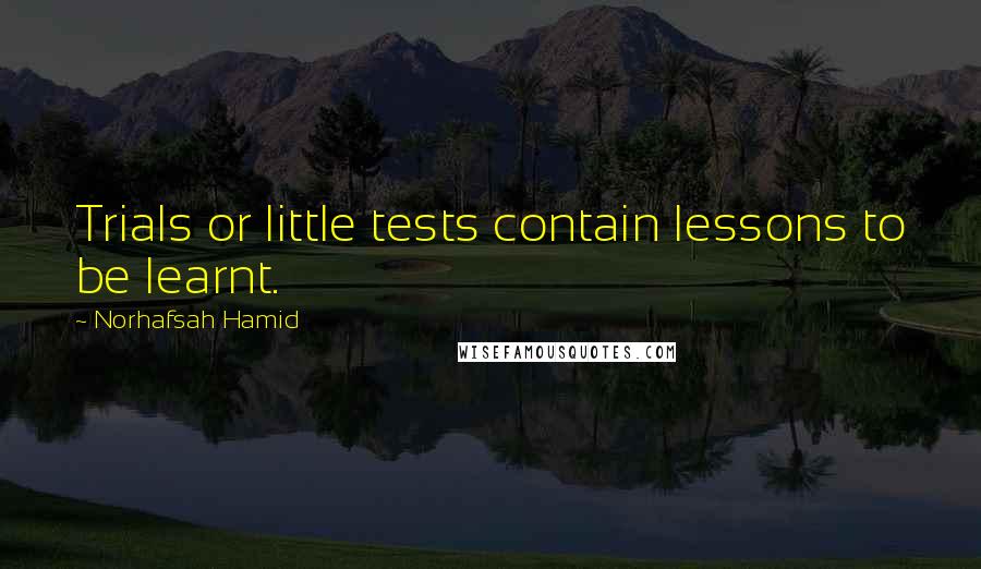 Norhafsah Hamid Quotes: Trials or little tests contain lessons to be learnt.